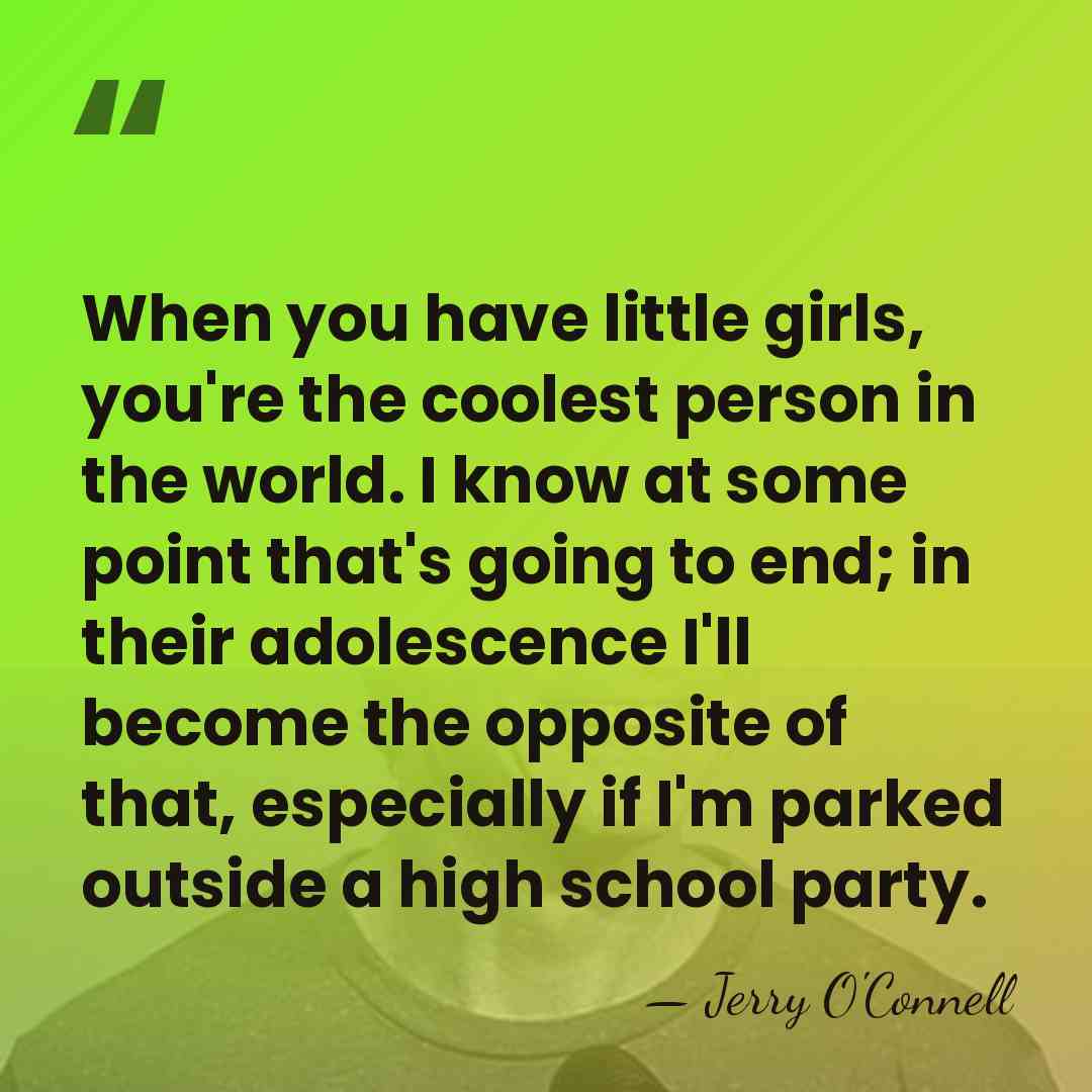 When you have little girls, you're the coolest person in the world.&hellip; - Jerry O'Connell