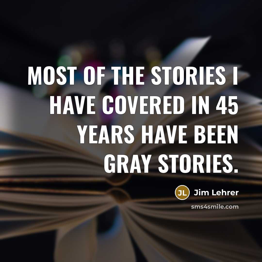 “Most of the stories I have covered in 45 years…” quote by Jim Lehrer