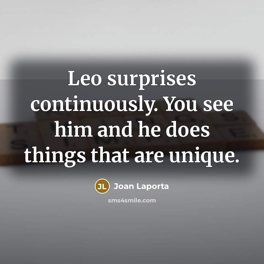 “Leo surprises continuously. You see him and he does things that are unique.” quote by Joan Laporta