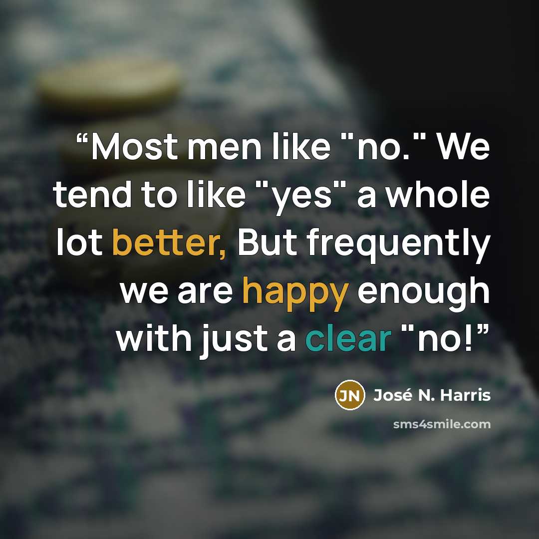 “Most men like "no." We tend to like "yes" a whole lot better, But frequently we are happy enough with just a clear "no!” quote by José N. Harris