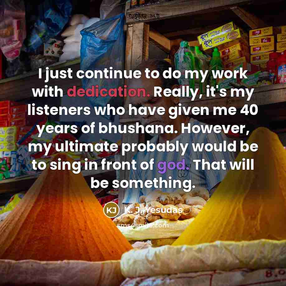 “I just continue to do my work with dedication. Really,…” quote by K. J. Yesudas