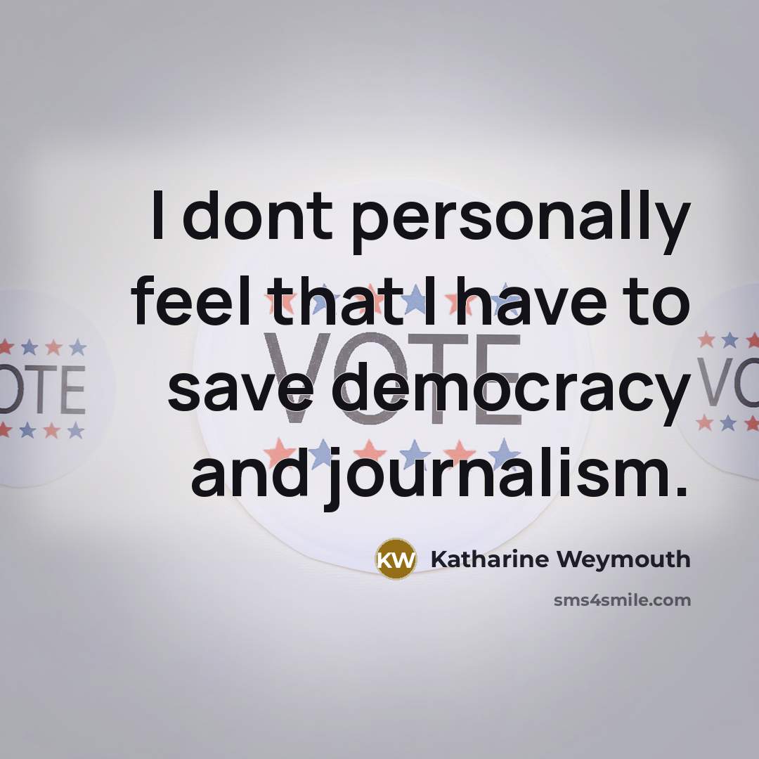 “I dont personally feel that I have to save democracy…” quote by Katharine Weymouth