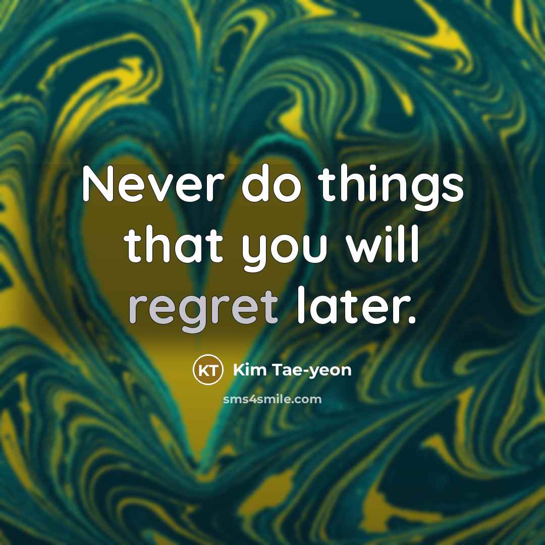 “Never do things that you will regret later.…” quote by Kim Tae-yeon