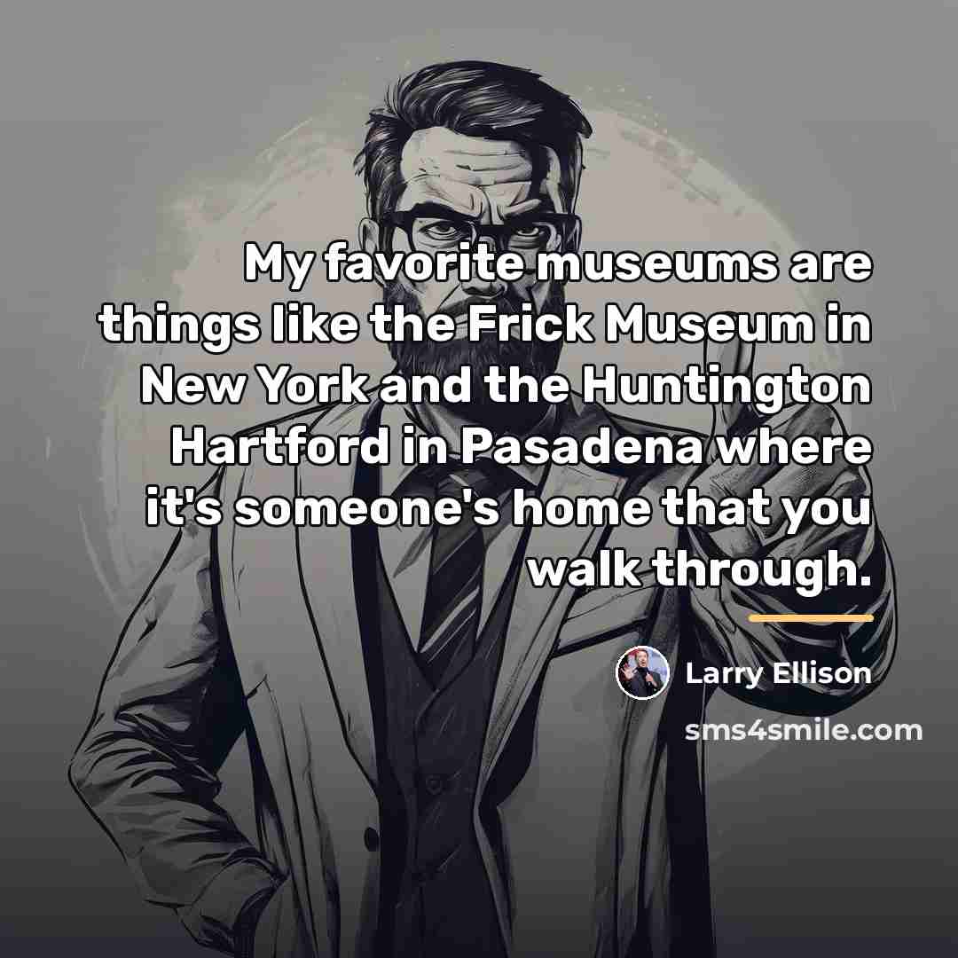 “My favorite museums are things like the Frick Museum in…” quote by Larry Ellison