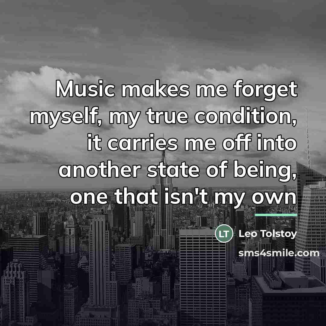 “Music makes me forget myself, my true condition, it carries…” quote by Leo Tolstoy
