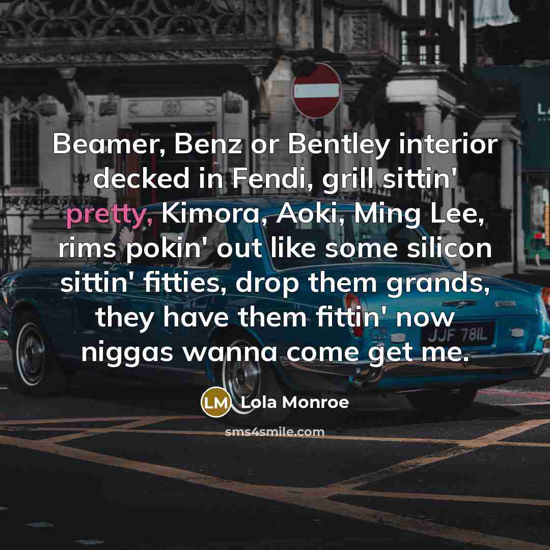 “Beamer, Benz or Bentley interior decked in Fendi, grill sittin'…” quote by Lola Monroe