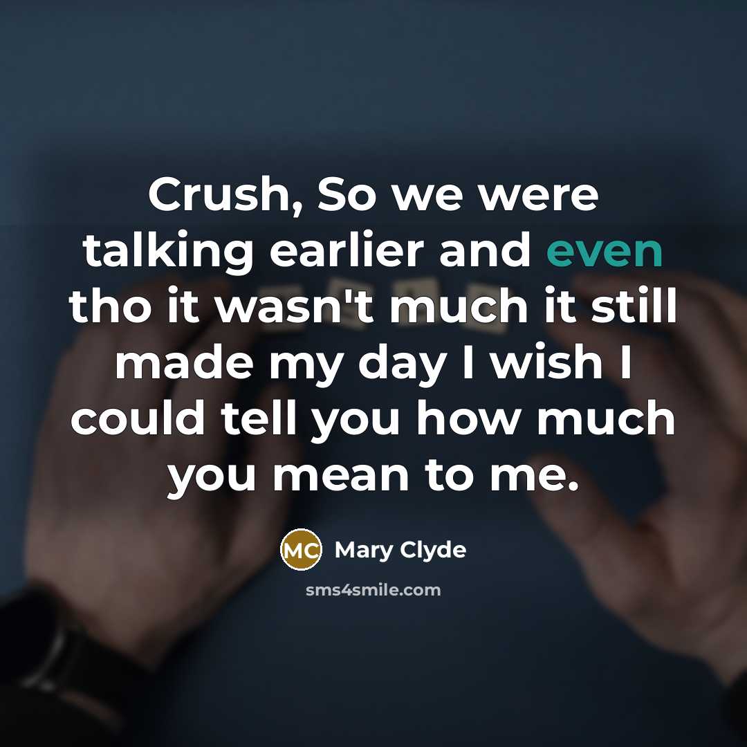 “Crush, So we were talking earlier and even tho it wasn't much it still made my day I wish I could tell you how much you mean to me.” quote by Mary Clyde