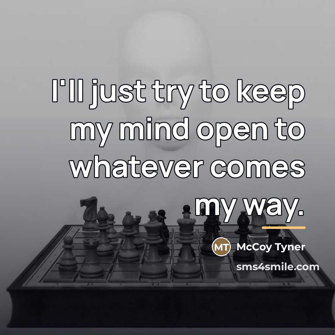“I'll just try to keep my mind open to whatever…” quote by McCoy Tyner