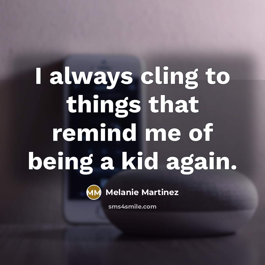 “I always cling to things that remind me of being…” quote by Melanie Martinez
