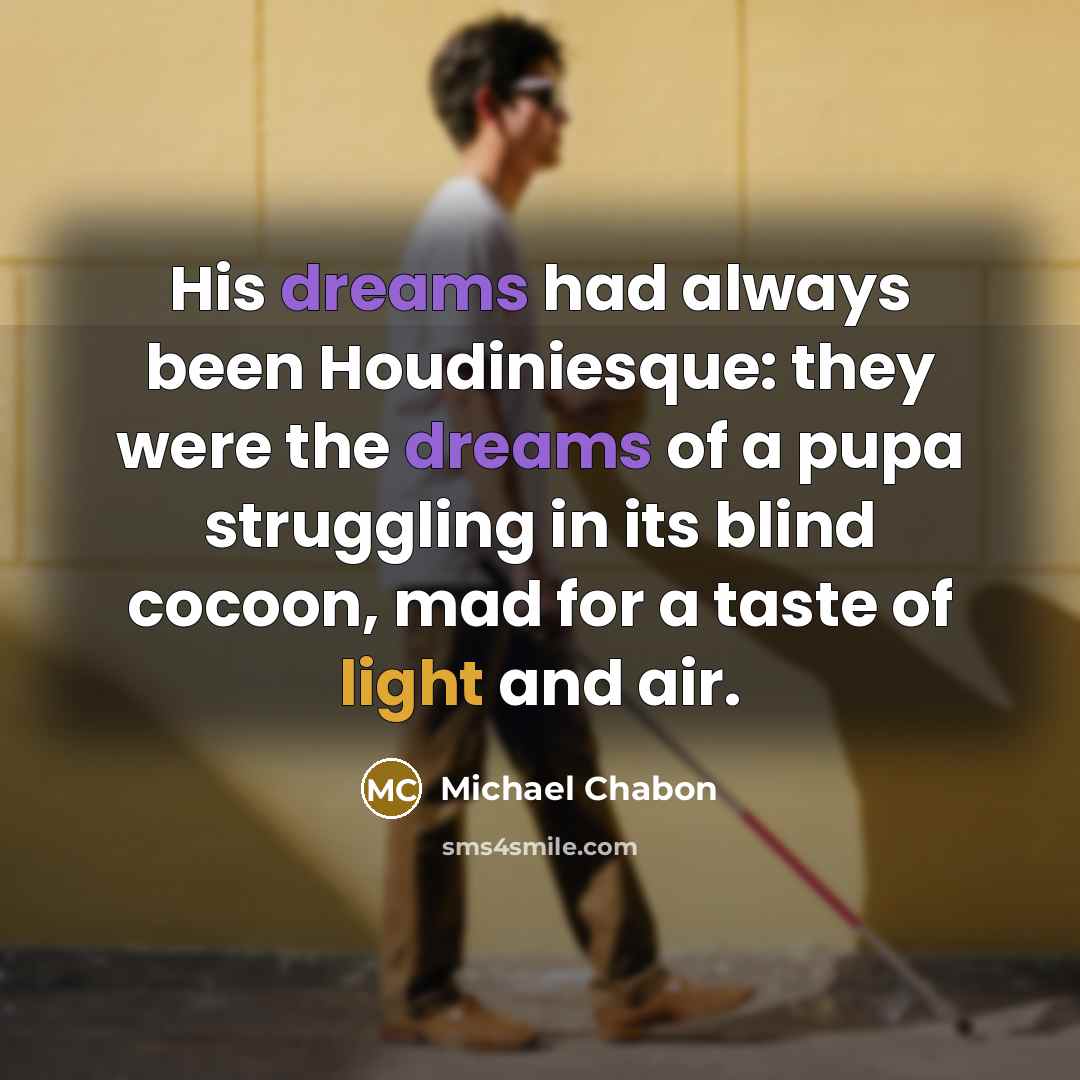 “His dreams had always been Houdiniesque: they were the dreams…” quote by Michael Chabon