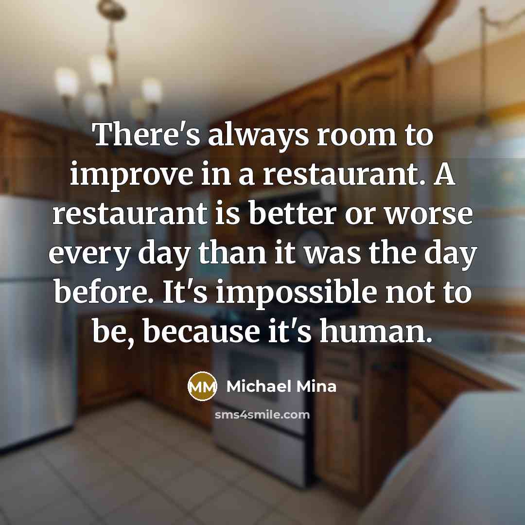 “There's always room to improve in a restaurant. A restaurant…” quote by Michael Mina