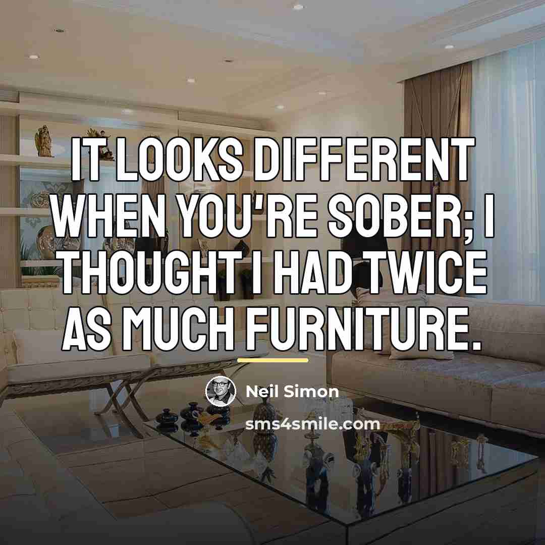 “It looks different when you're sober; I thought I had…” quote by Neil Simon