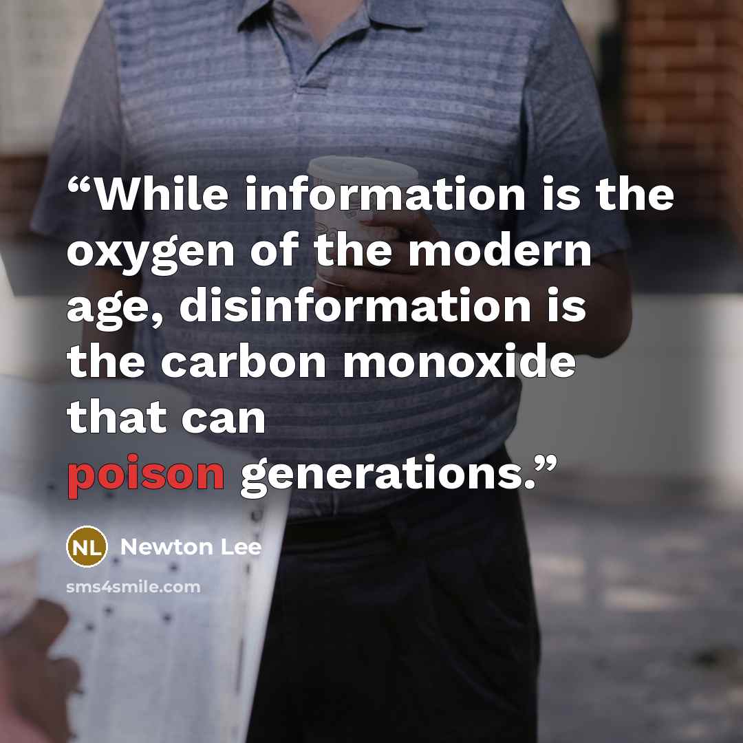 “While information is the oxygen of the modern age, disinformation is the carbon monoxide that can poison generations.” quote by Newton Lee