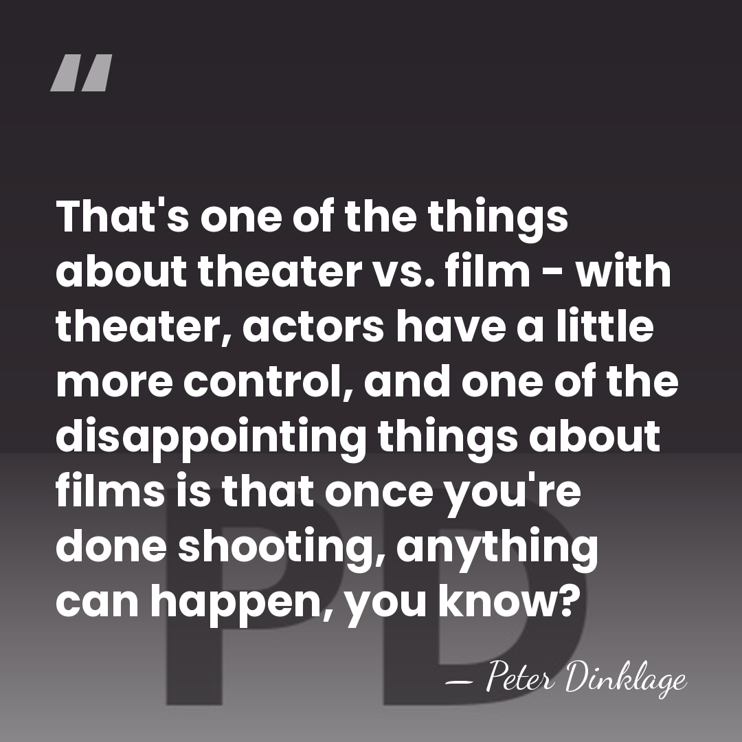 That's one of the things about theater vs. film - with theater,&hellip; - Peter Dinklage