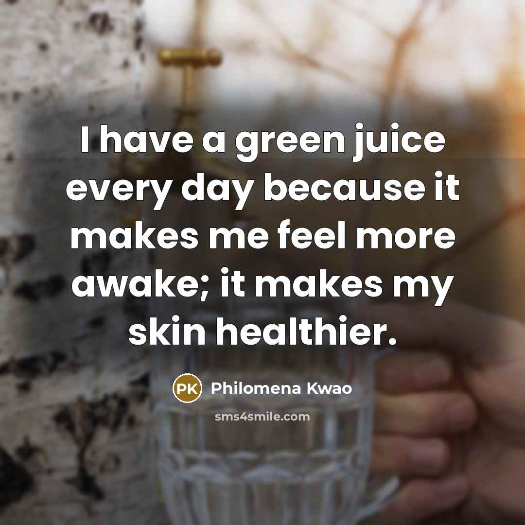 “I have a green juice every day because it makes…” quote by Philomena Kwao