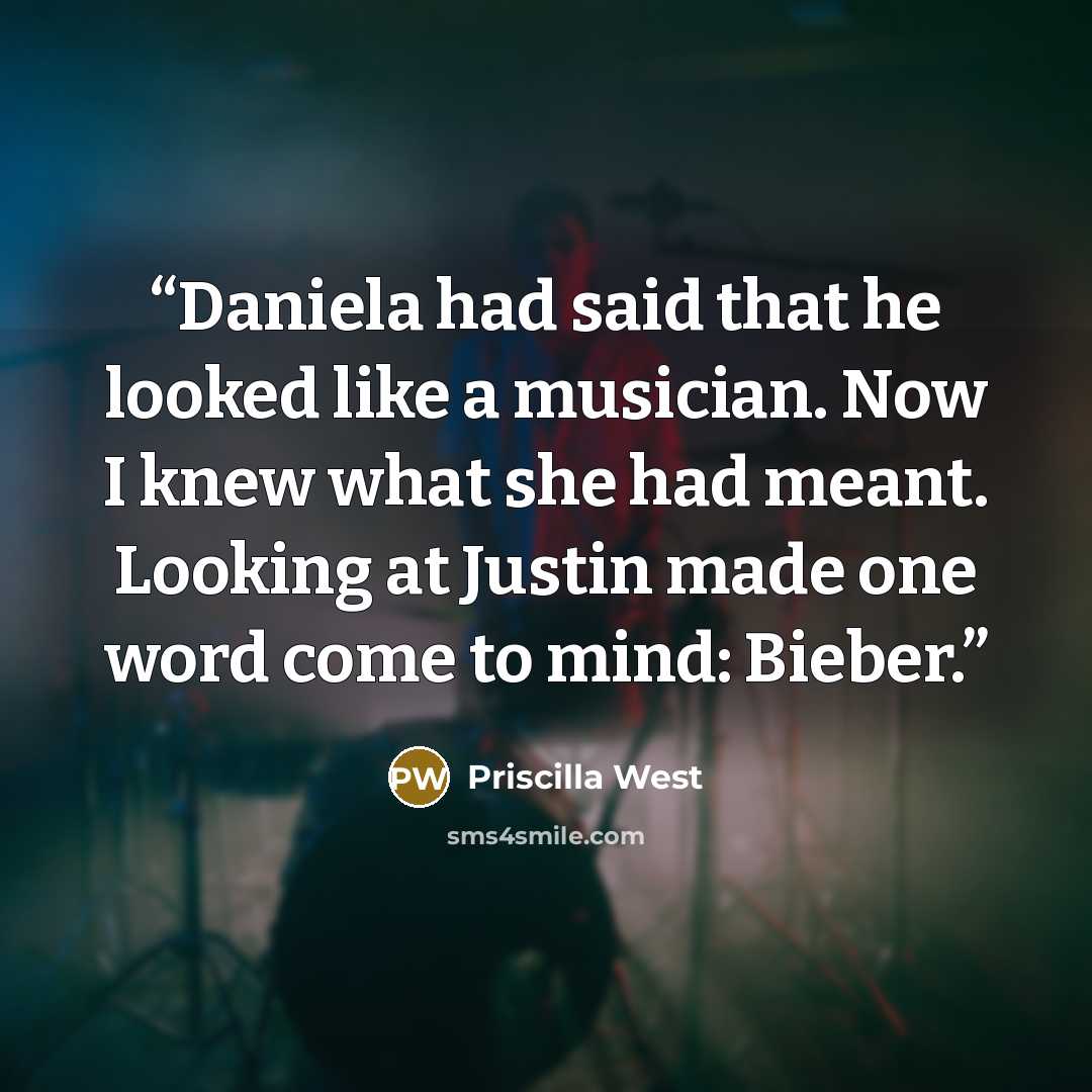 “Daniela had said that he looked like a musician. Now I knew what she had meant. Looking at Justin made one word come to mind: Bieber.” quote by Priscilla West