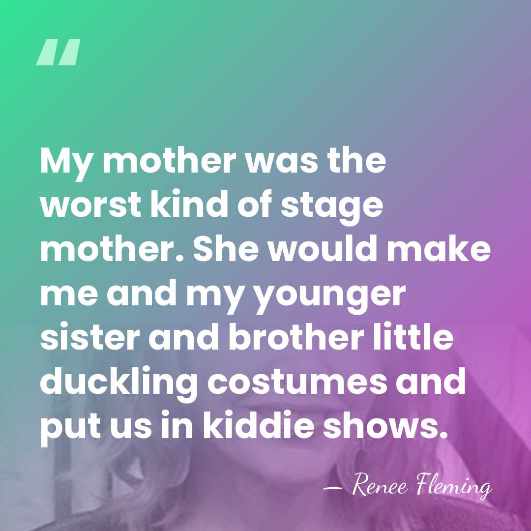 My mother was the worst kind of stage mother. She would make&hellip; - Renee Fleming