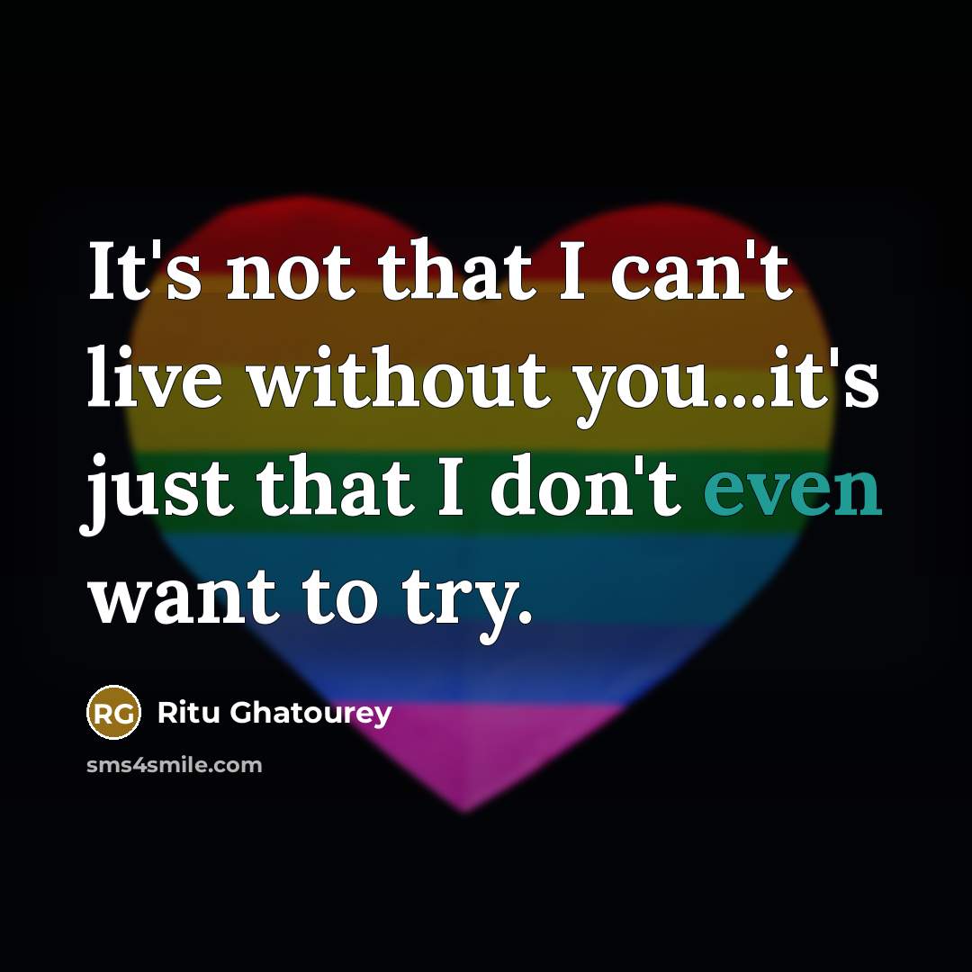 “It's not that I can't live without you...it's just that…” quote by Ritu Ghatourey