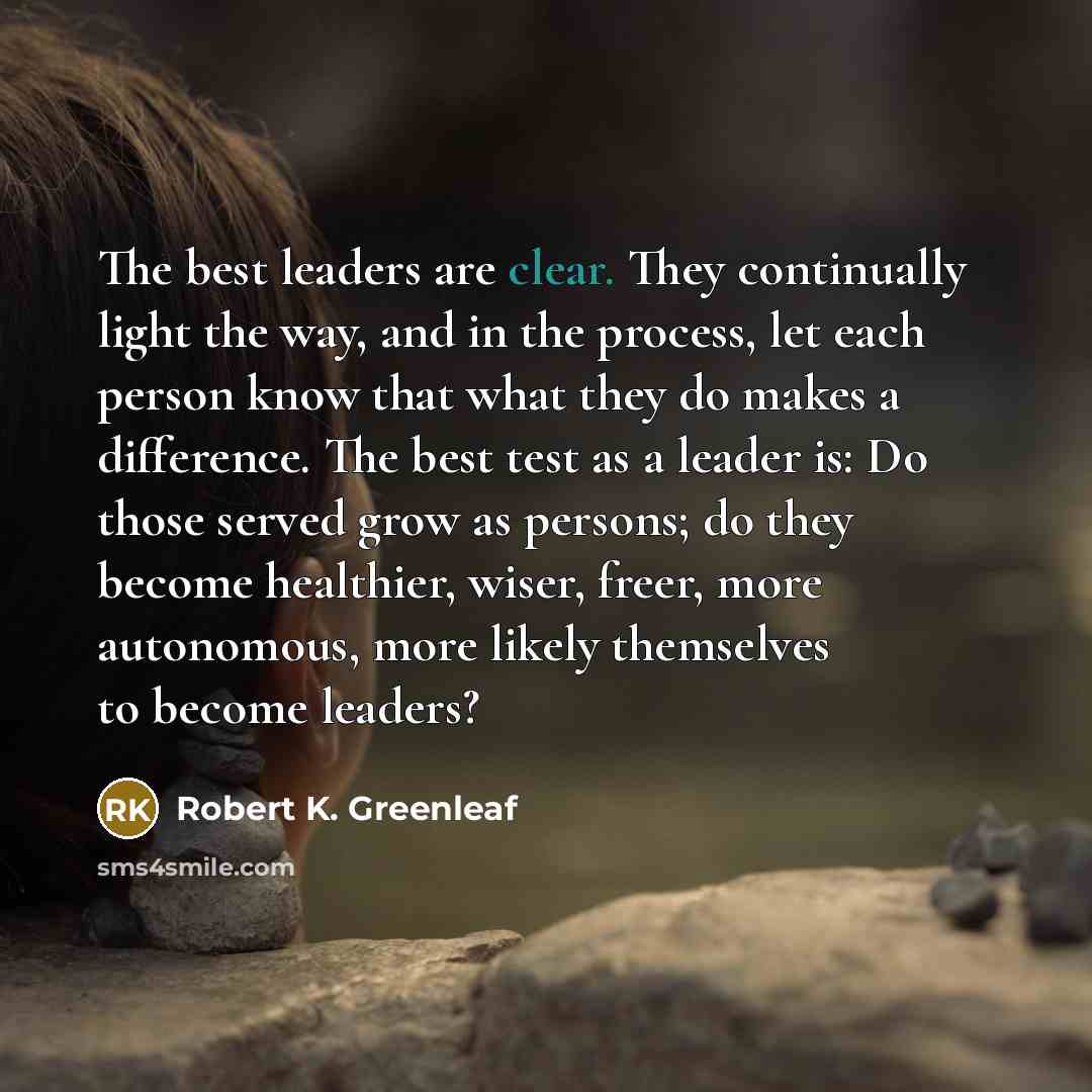 “The best leaders are clear. They continually light the way,…” quote by Robert K. Greenleaf