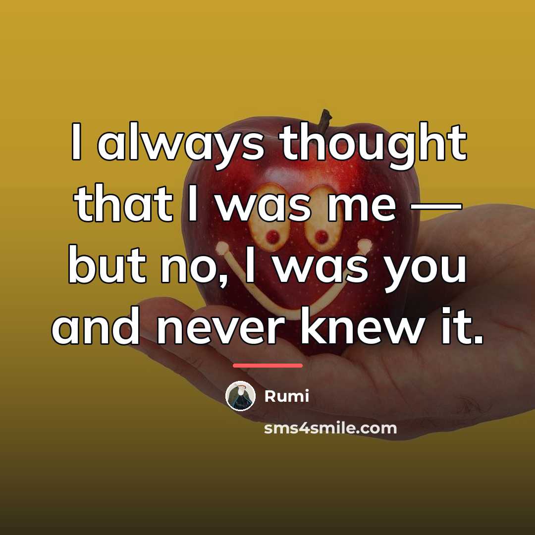 “I always thought that I was me — but no,…” quote by Rumi