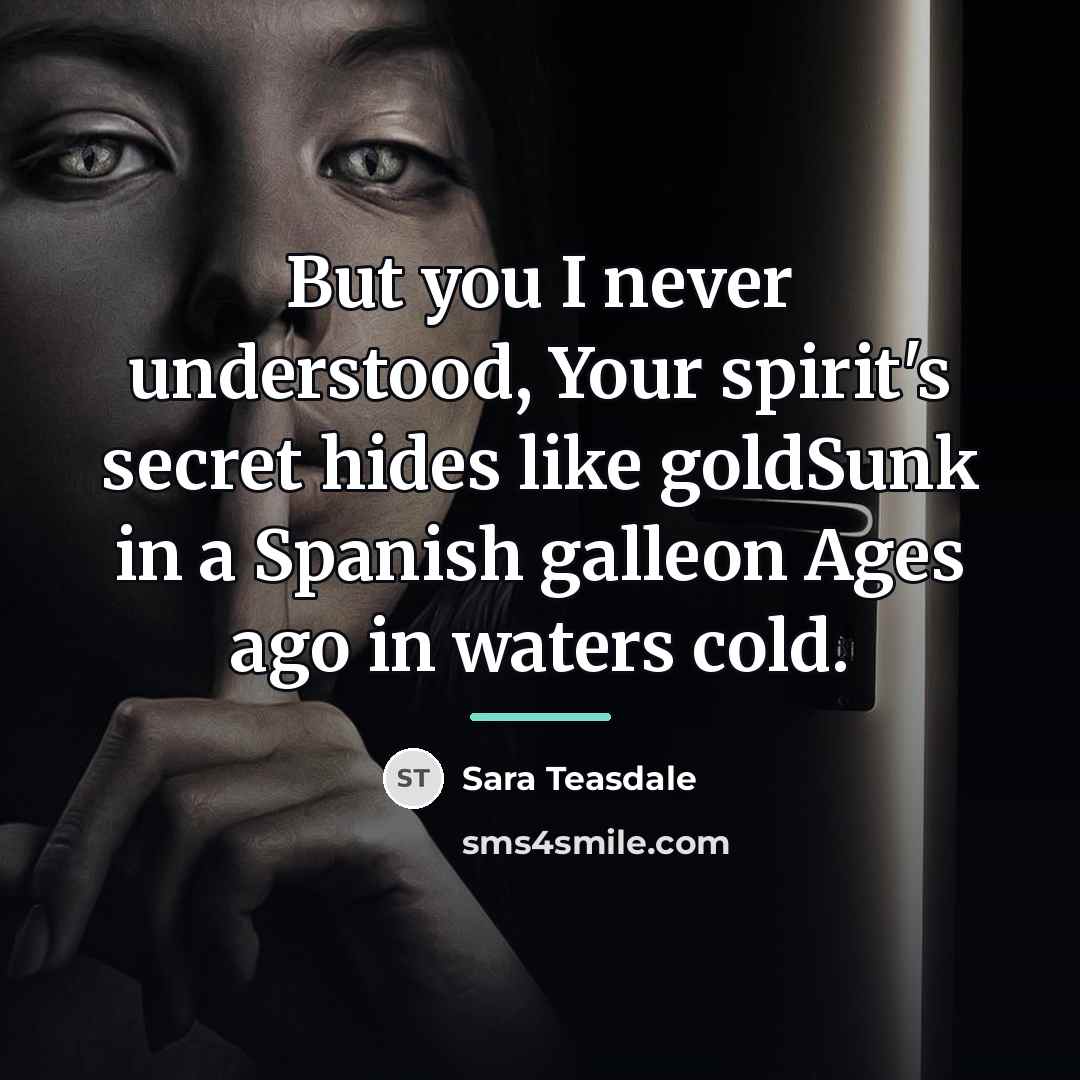 “But you I never understood, Your spirit's secret hides like…” quote by Sara Teasdale