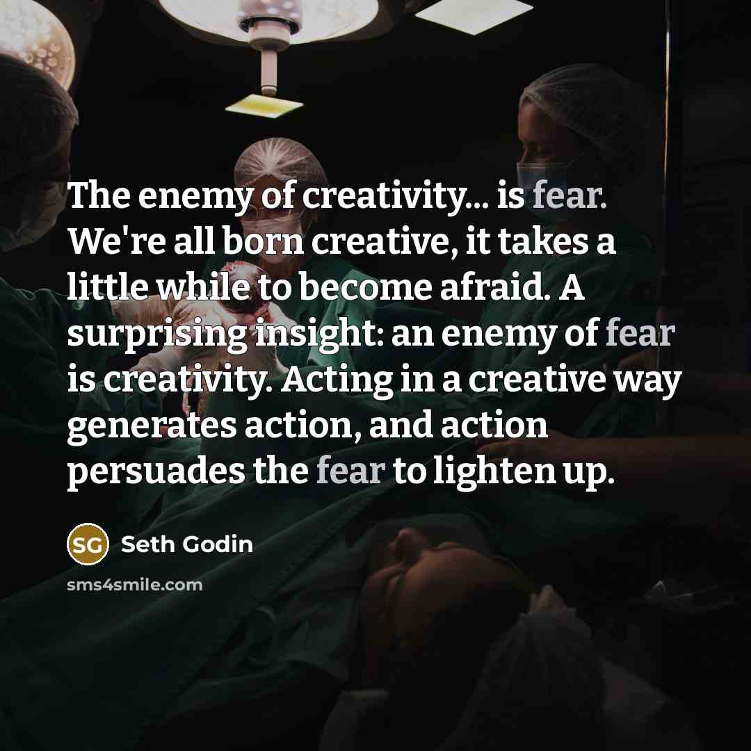 “The enemy of creativity... is fear. We're all born creative,…” quote by Seth Godin