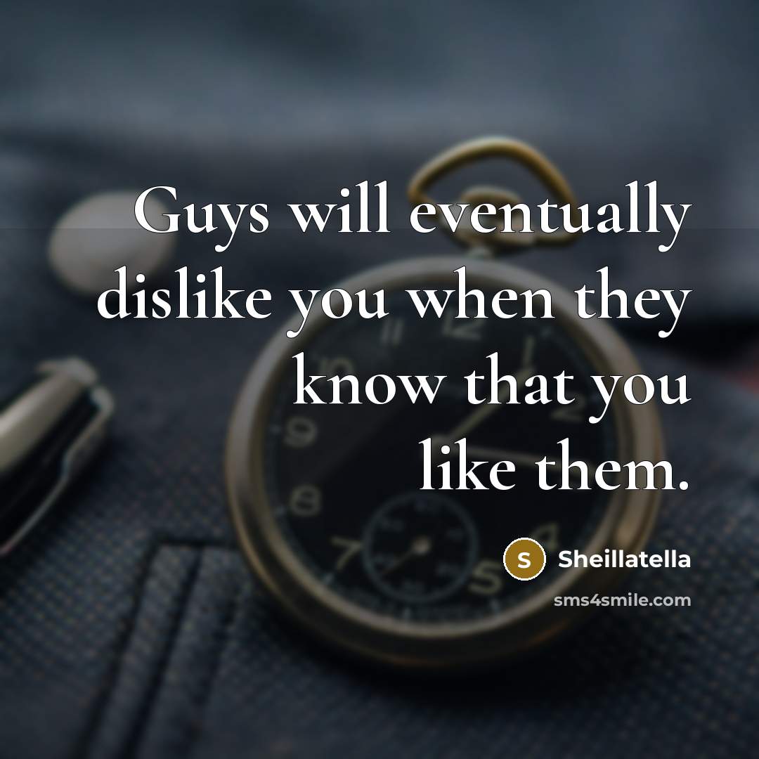 “Guys will eventually dislike you when they know that you like them.” quote by Sheillatella
