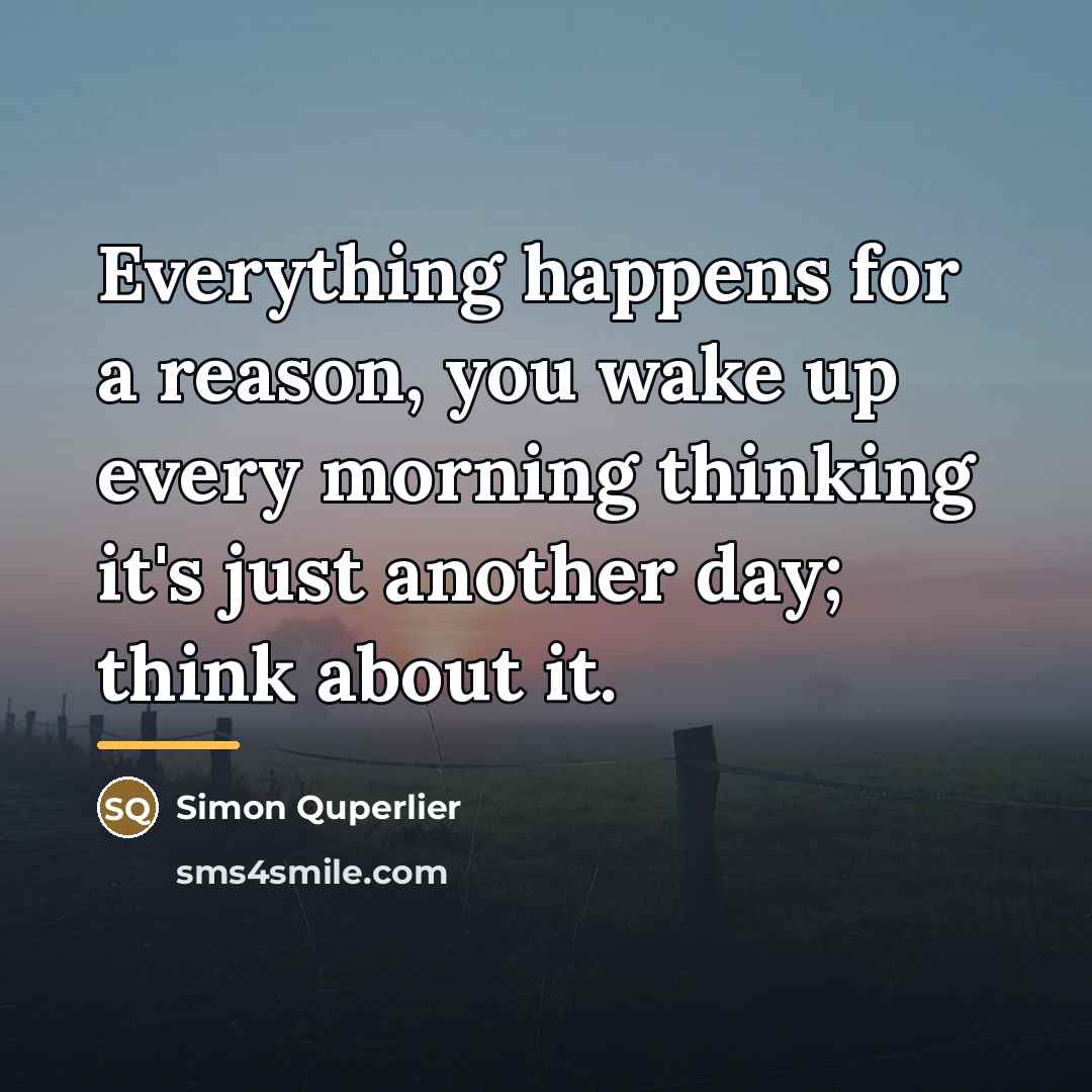 “Everything happens for a reason, you wake up every morning…” quote by Simon Quperlier
