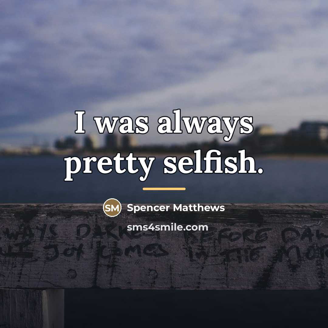“I was always pretty selfish.…” quote by Spencer Matthews