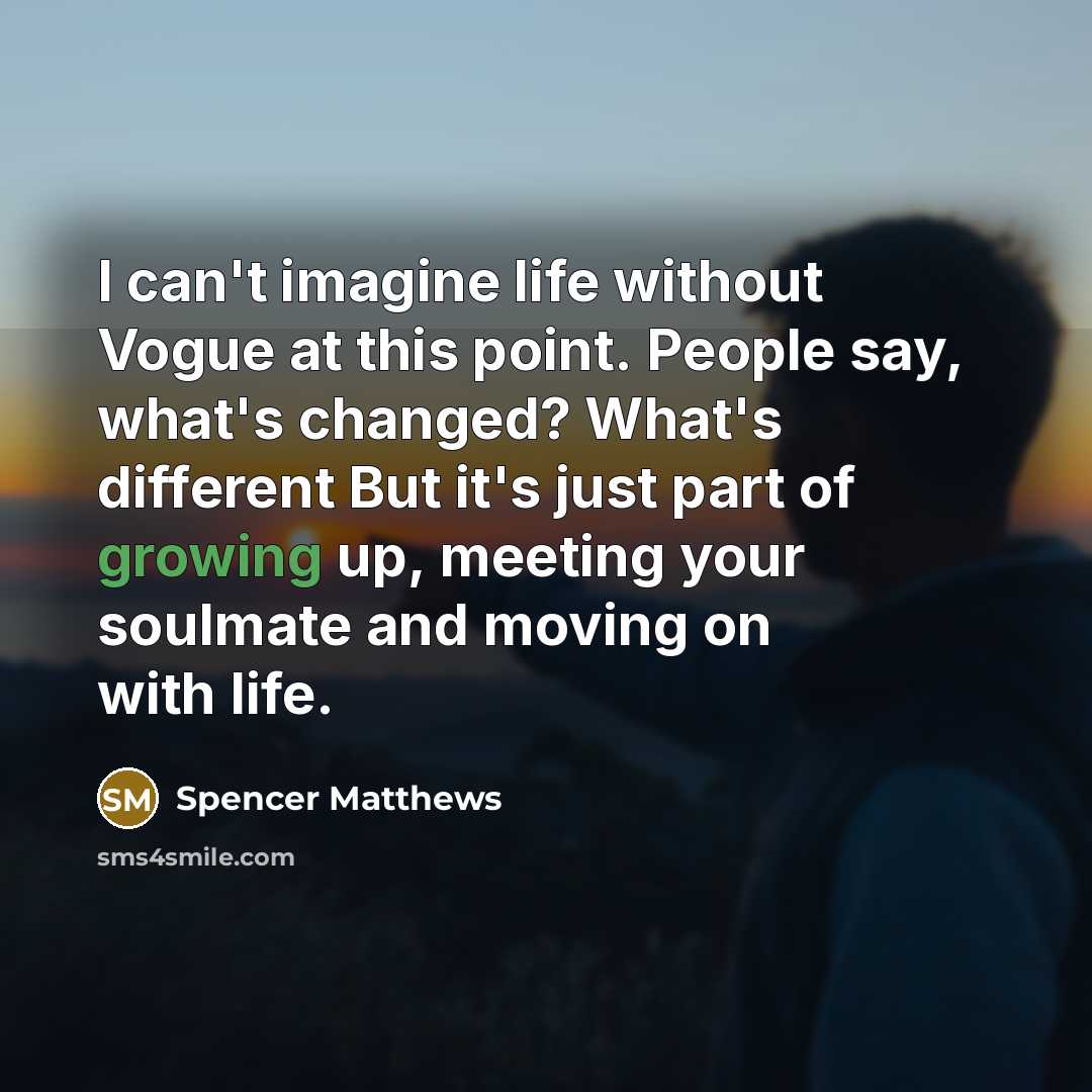 “I can't imagine life without Vogue at this point. People say, what's changed? What's different But it's just part of growing up, meeting your soulmate and moving on with life.” quote by Spencer Matthews
