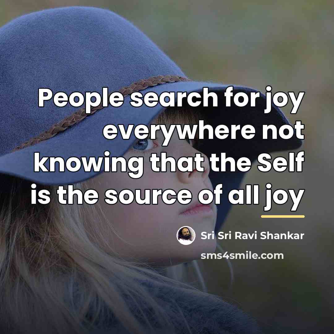 “People search for joy everywhere not knowing that the Self…” quote by Sri Sri Ravi Shankar