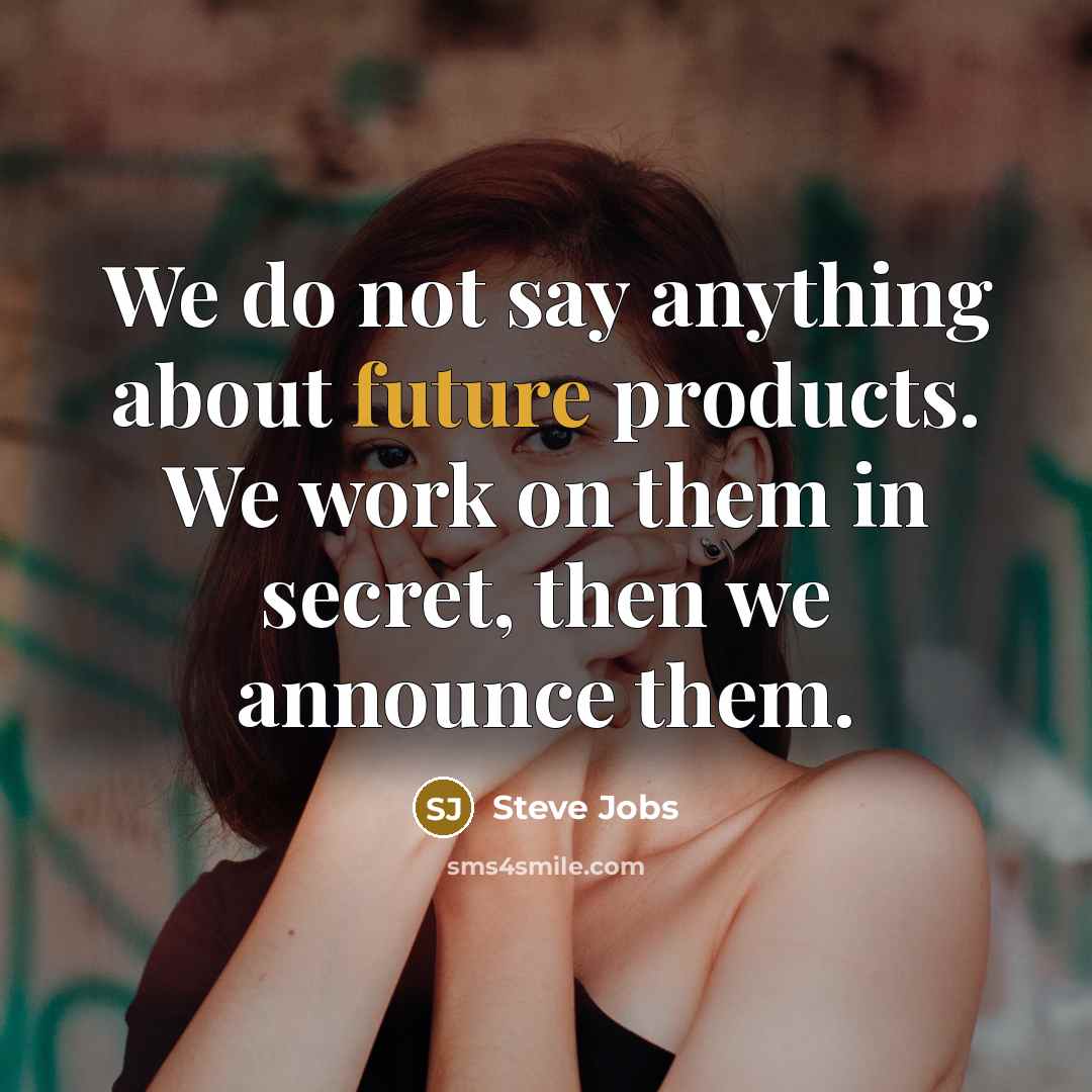 “We do not say anything about future products. We work…” quote by Steve Jobs