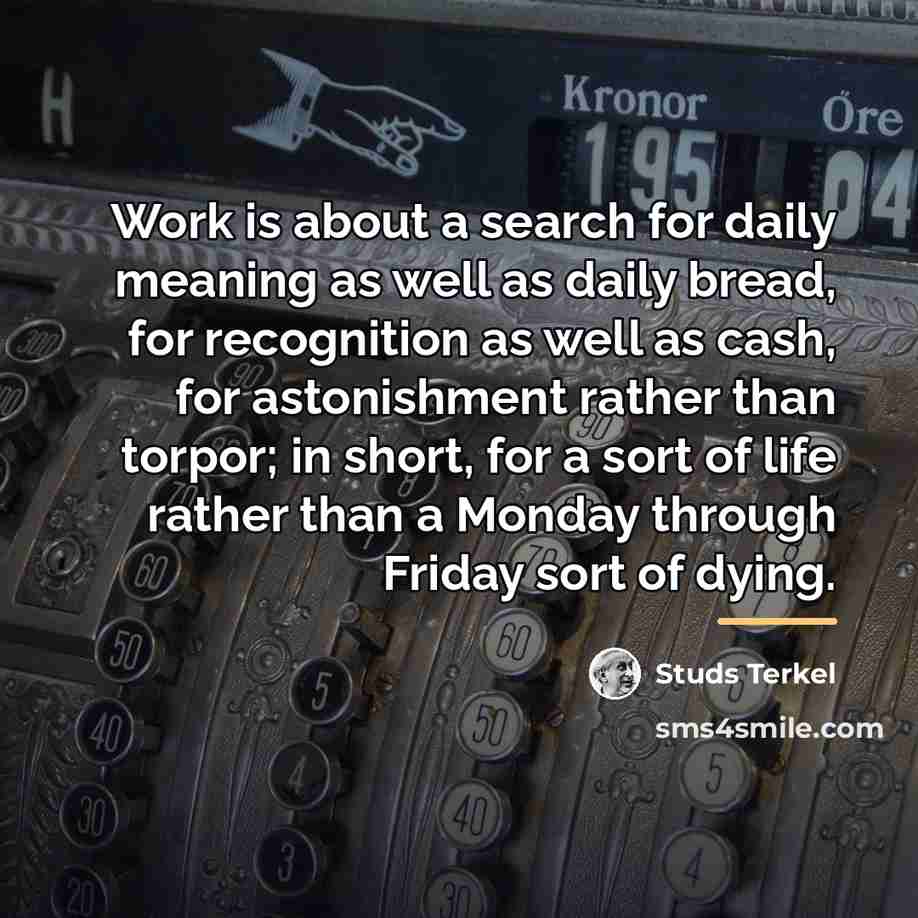 “Work is about a search for daily meaning as well…” quote by Studs Terkel