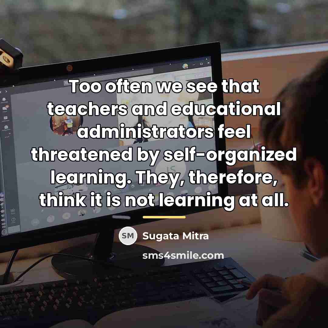 “Too often we see that teachers and educational administrators feel…” quote by Sugata Mitra