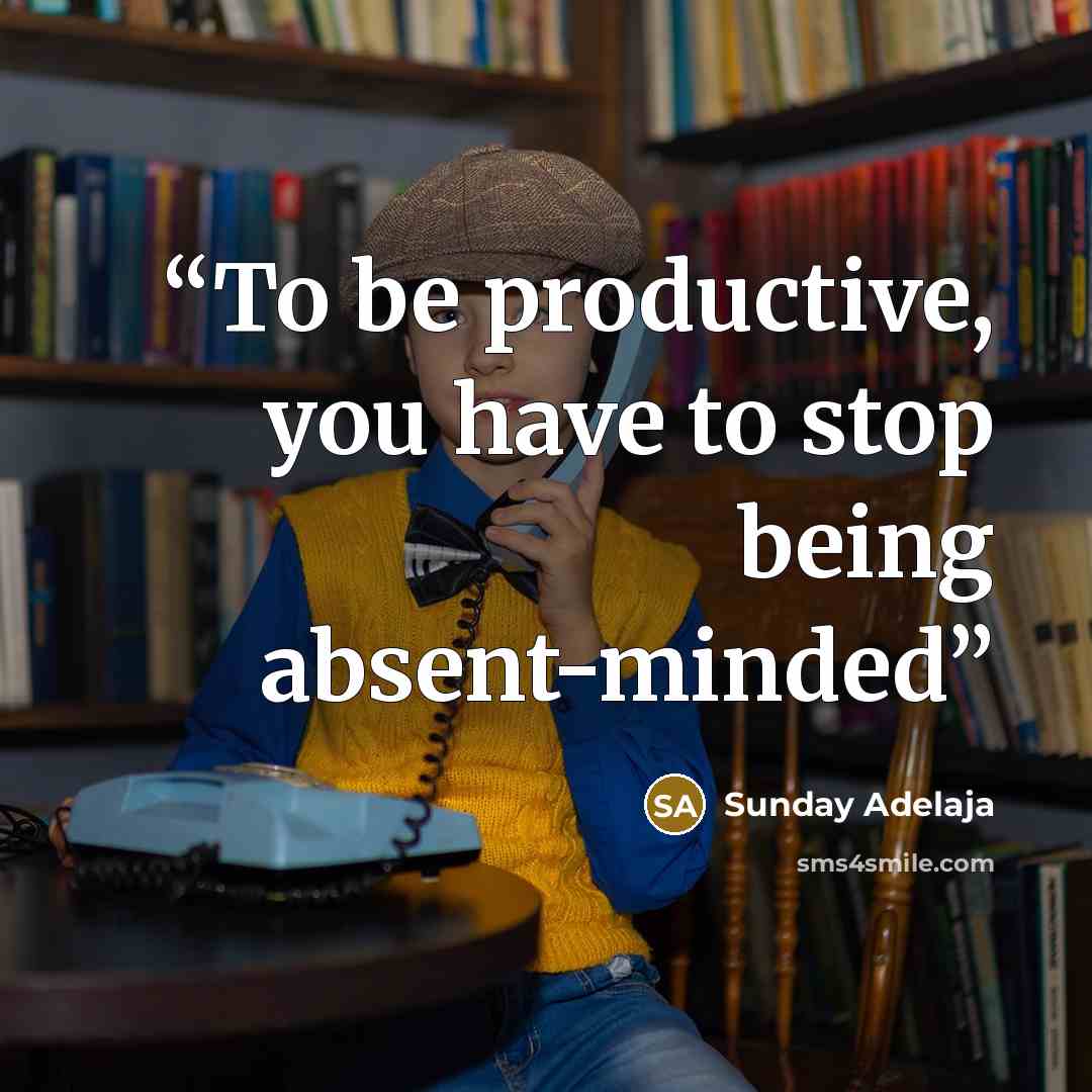 “To be productive, you have to stop being absent-minded” quote by Sunday Adelaja