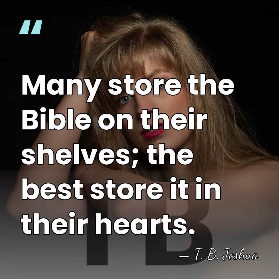Many store the Bible on their shelves; the best store it in&hellip; - T. B. Joshua