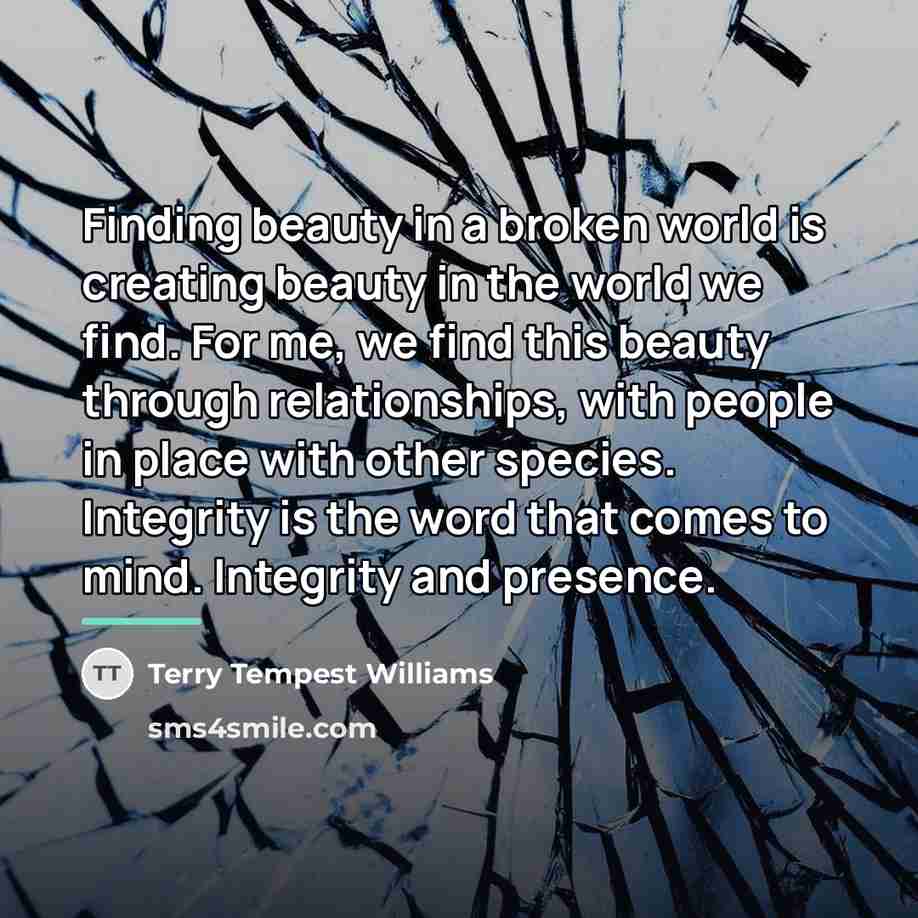 “Finding beauty in a broken world is creating beauty in…” quote by Terry Tempest Williams