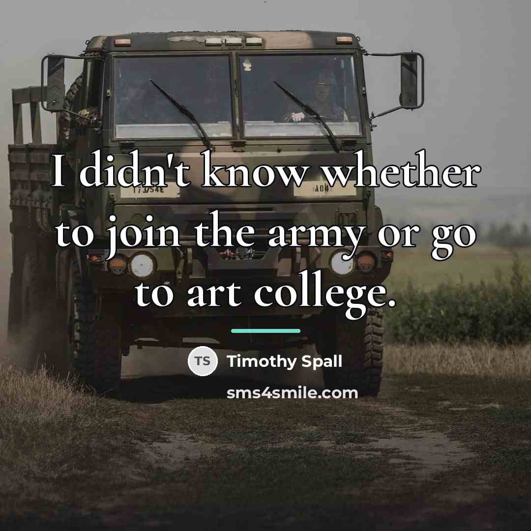 “I didn't know whether to join the army or go…” quote by Timothy Spall