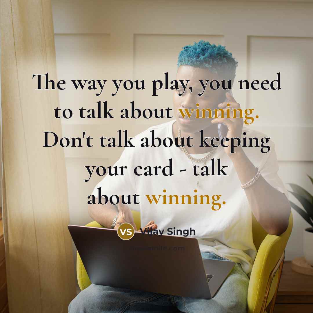 “The way you play, you need to talk about winning.…” quote by Vijay Singh