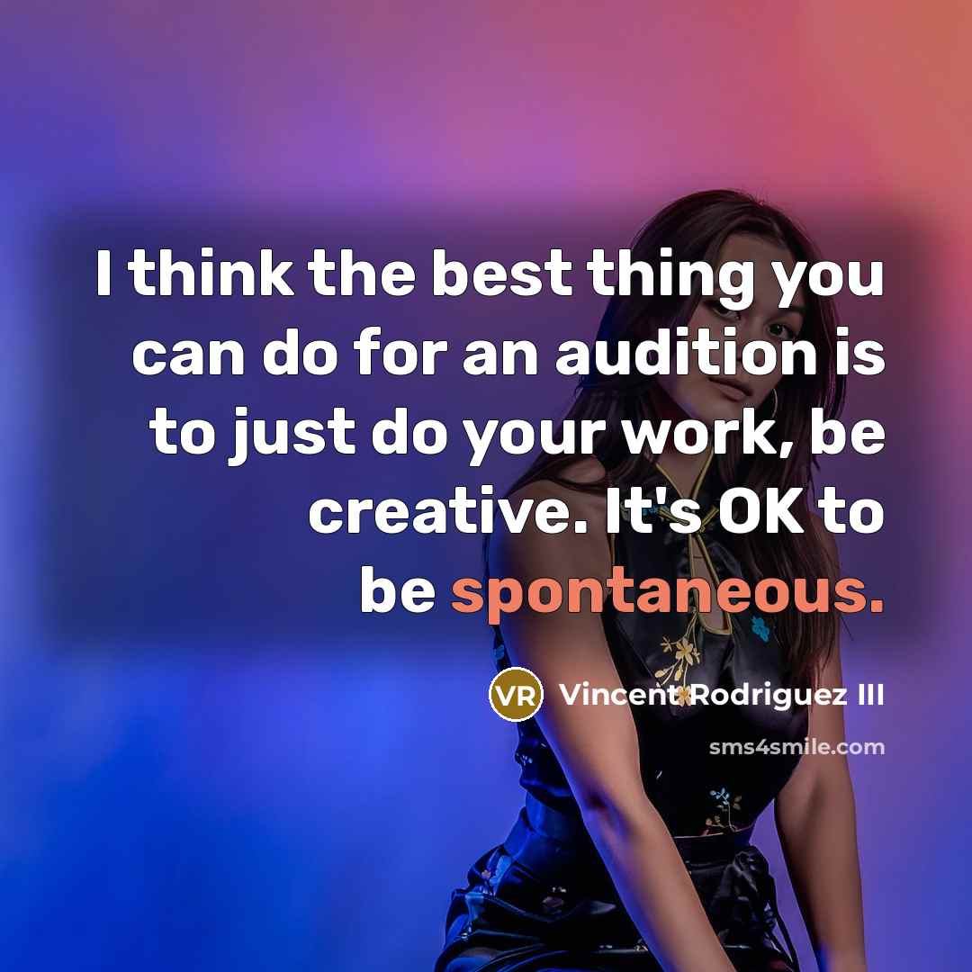 “I think the best thing you can do for an audition is to just do your work, be creative. It's OK to be spontaneous.” quote by Vincent Rodriguez III