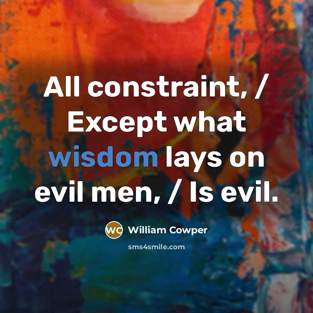 “All constraint, / Except what wisdom lays on evil men,…” quote by William Cowper