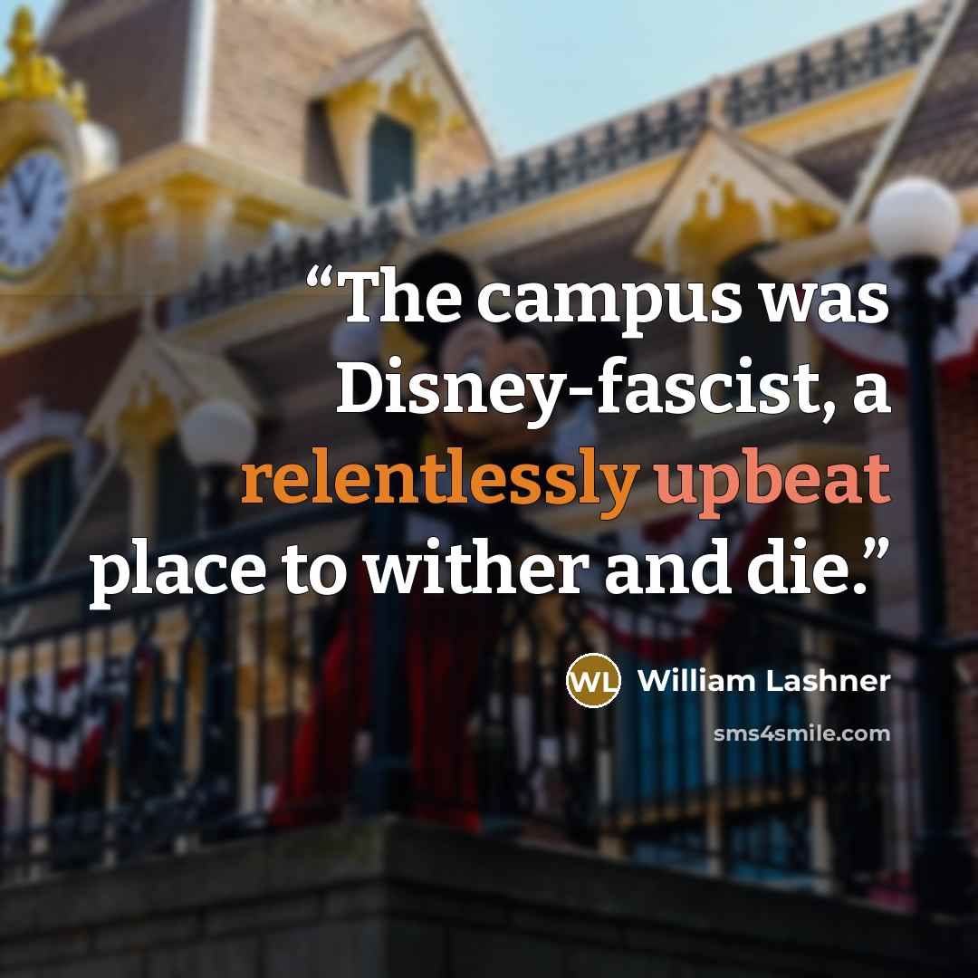 “The campus was Disney-fascist, a relentlessly upbeat place to wither and die.” quote by William Lashner