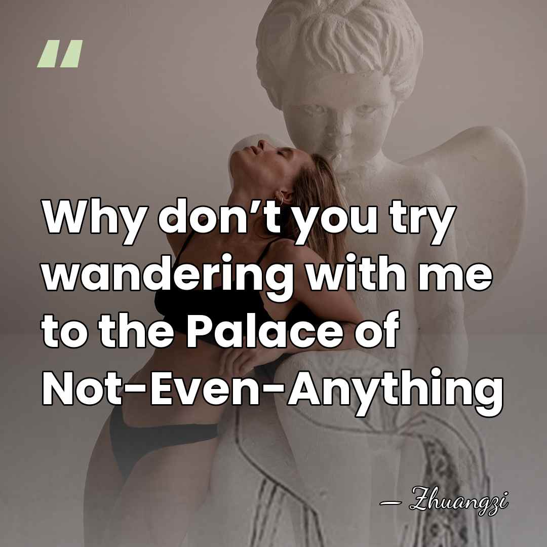 Why don’t you try wandering with me to the Palace of Not-Even-Anything - Zhuangzi