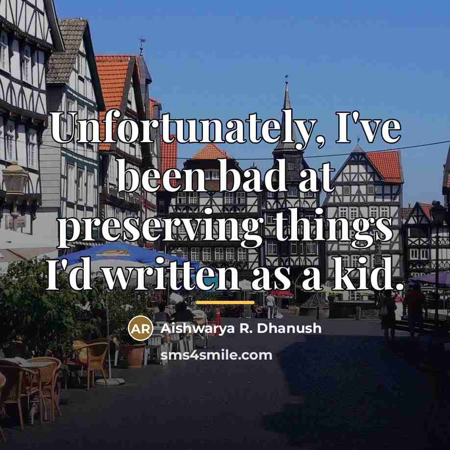 “Unfortunately, I've been bad at preserving things I'd written as…” quote by Aishwarya R. Dhanush