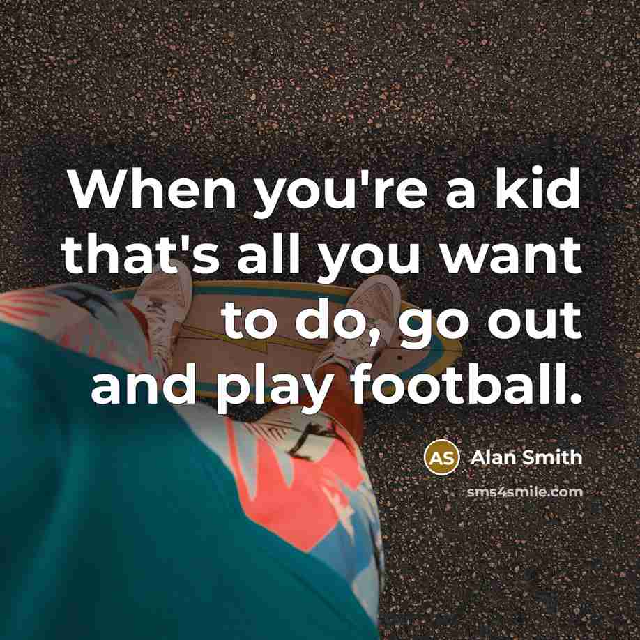 “When you're a kid that's all you want to do,…” quote by Alan Smith