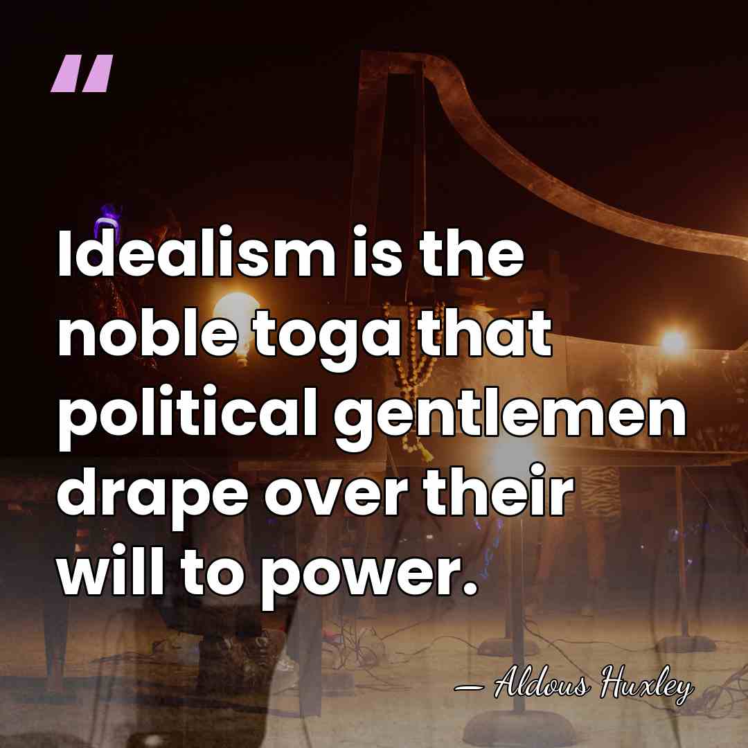 Idealism is the noble toga that political gentlemen drape over their will&hellip; - Aldous Huxley