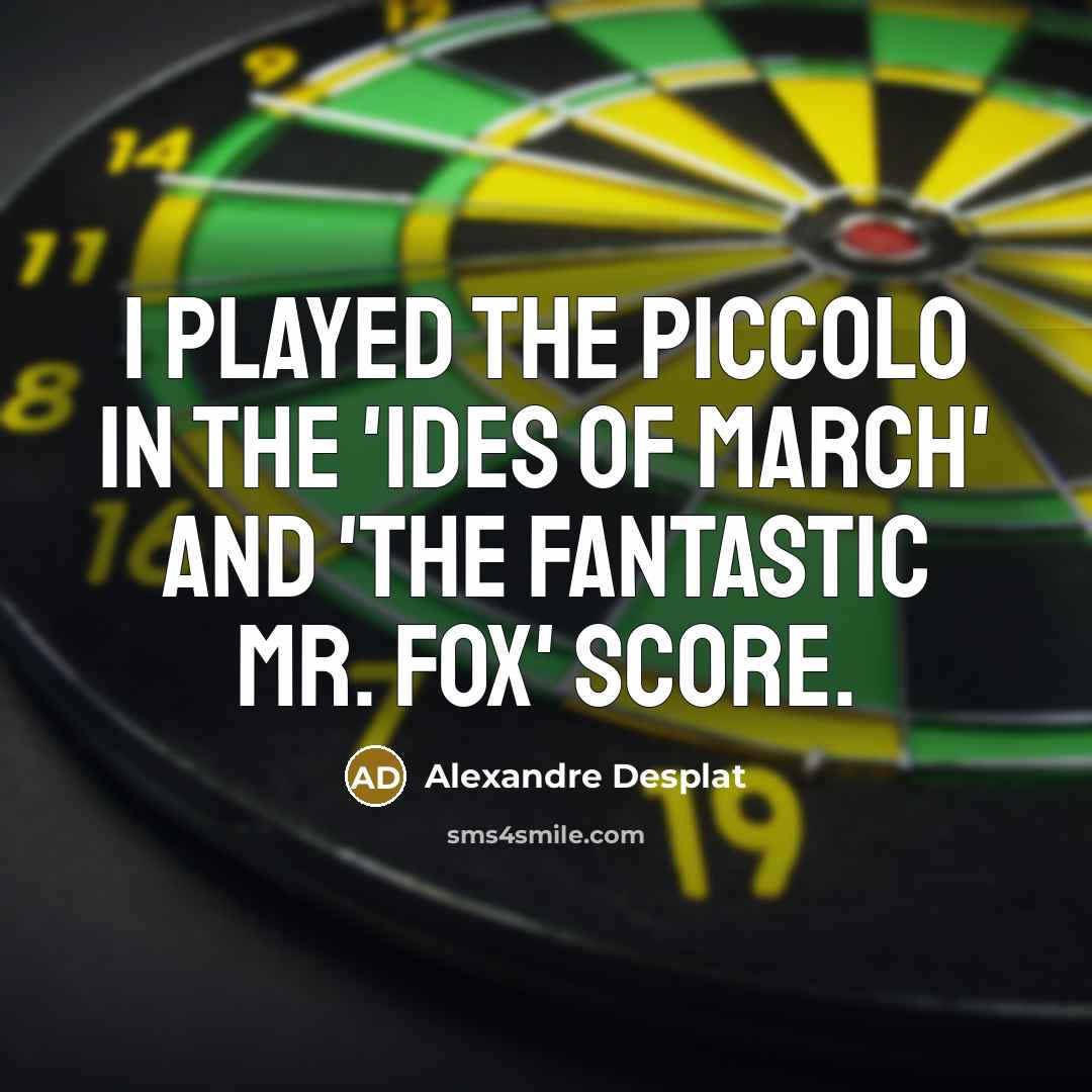 “I played the piccolo in the 'Ides of March' and…” quote by Alexandre Desplat