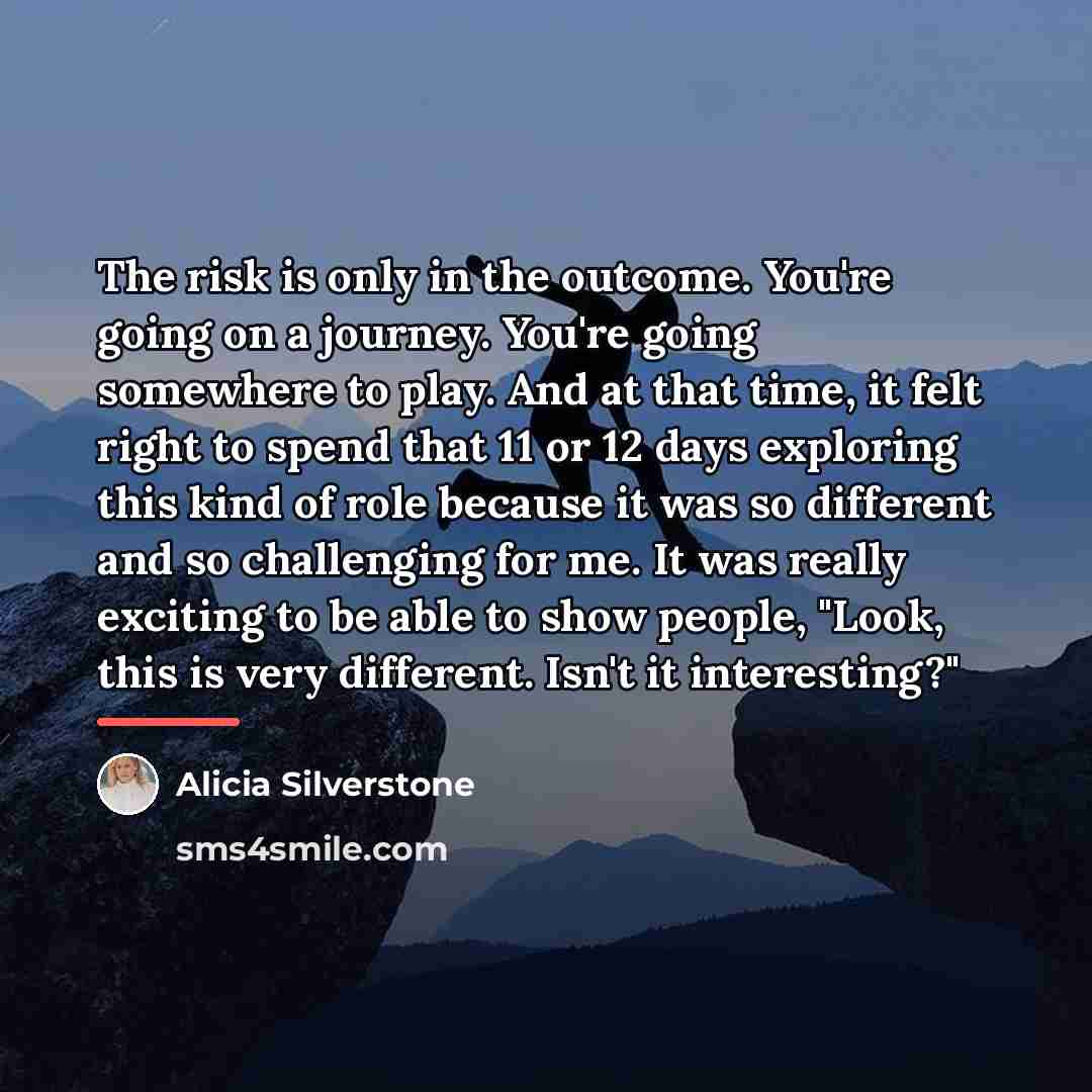 “The risk is only in the outcome. You're going on…” quote by Alicia Silverstone