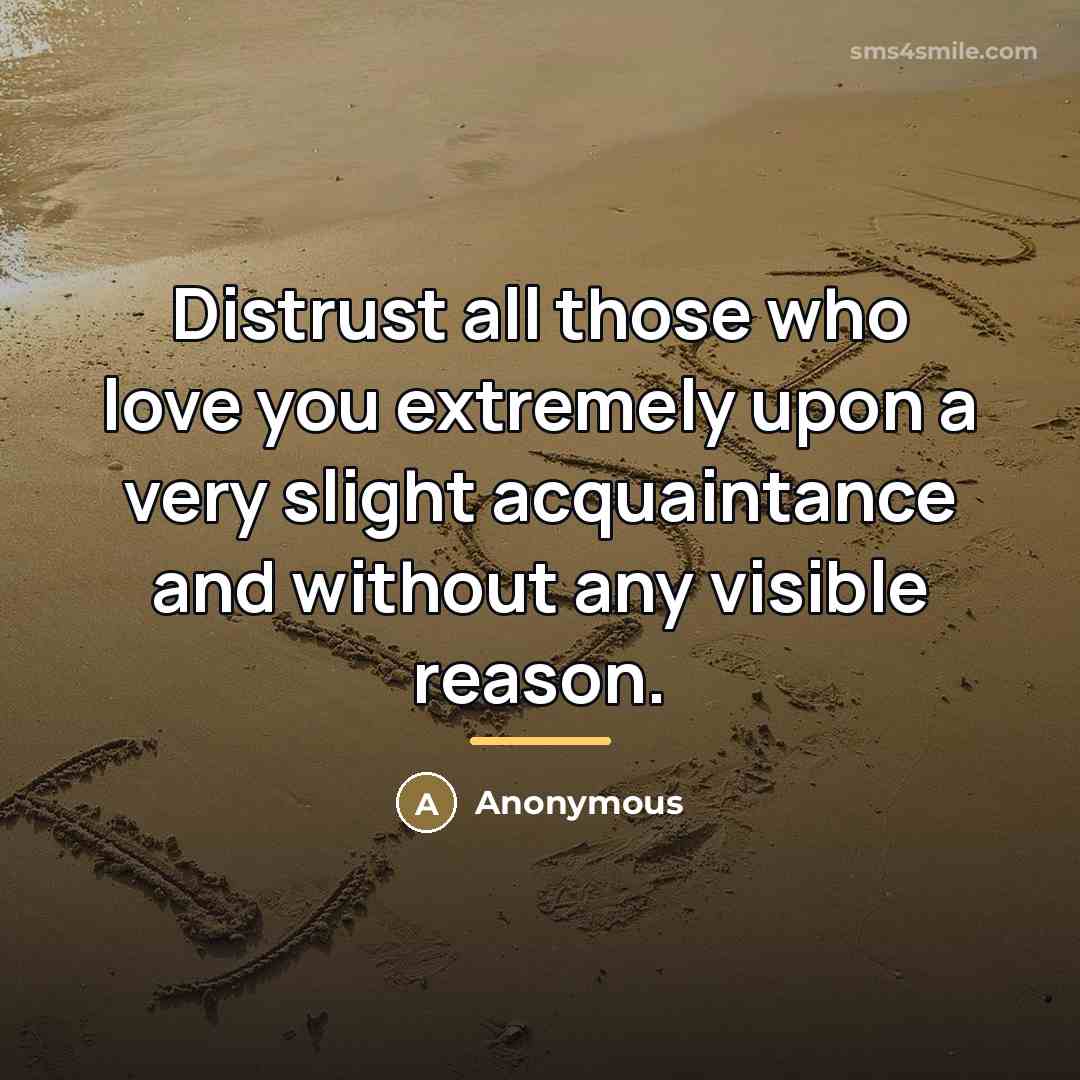 “Distrust all those who love you extremely upon a very…” quote by Anonymous