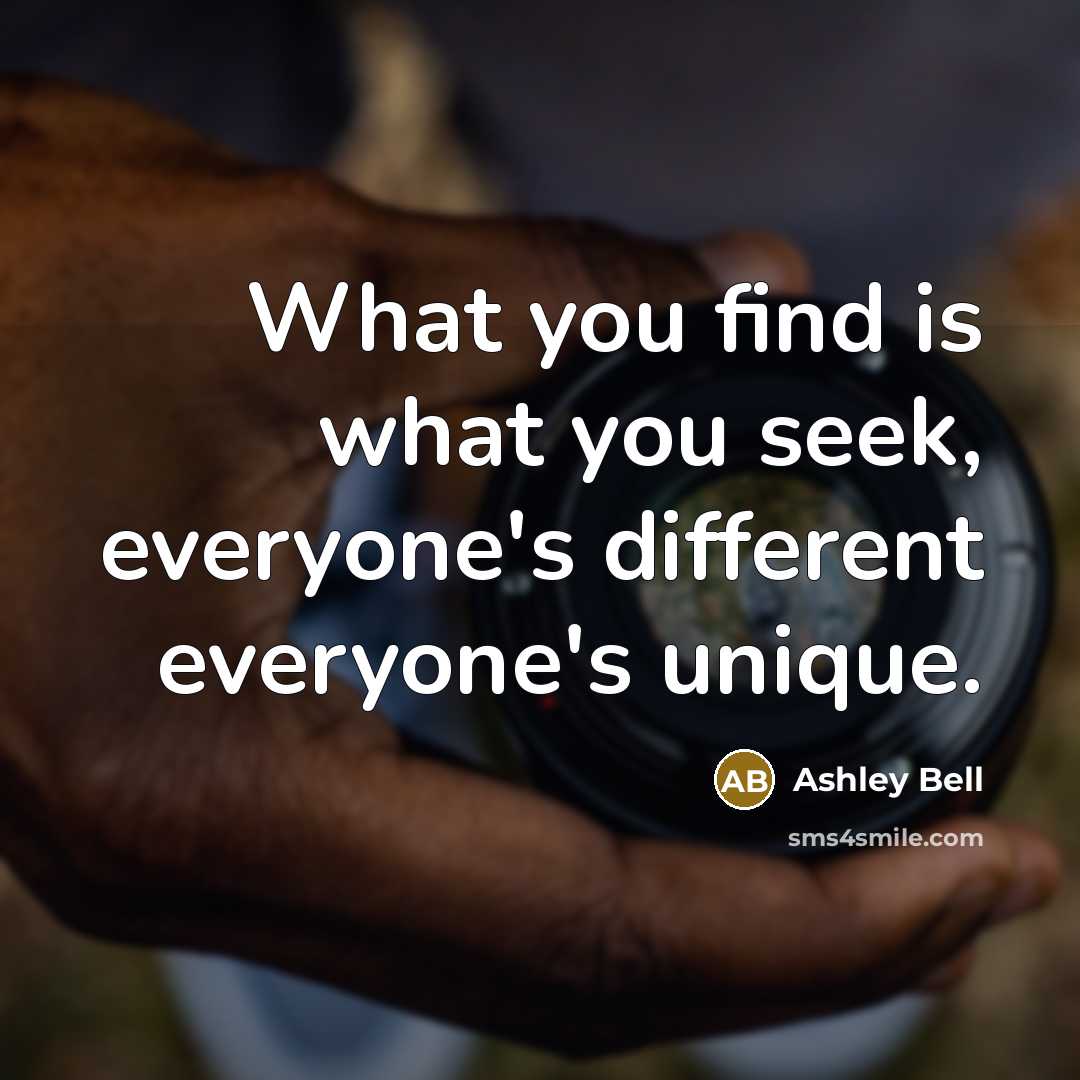 “What you find is what you seek, everyone's different everyone's…” quote by Ashley Bell